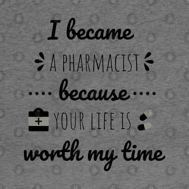 I Became A Pharmacist Because Your Life Is Worth My Time by Petalprints